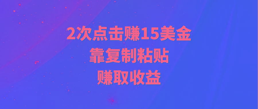 (9384期)靠2次点击赚15美金，复制粘贴就能赚取收益-轻资本网