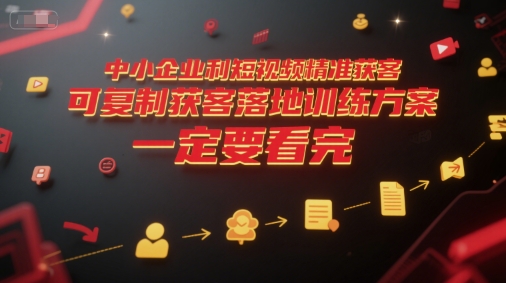 中小企业利用短视频精准获客，可复制获客落地训练方案，做好短视频，一定要看完-轻资本网