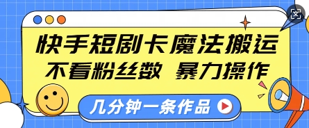 快手短剧卡魔法搬运，不看粉丝数，暴力操作，几分钟一条作品，小白也能快速上手-轻资本网