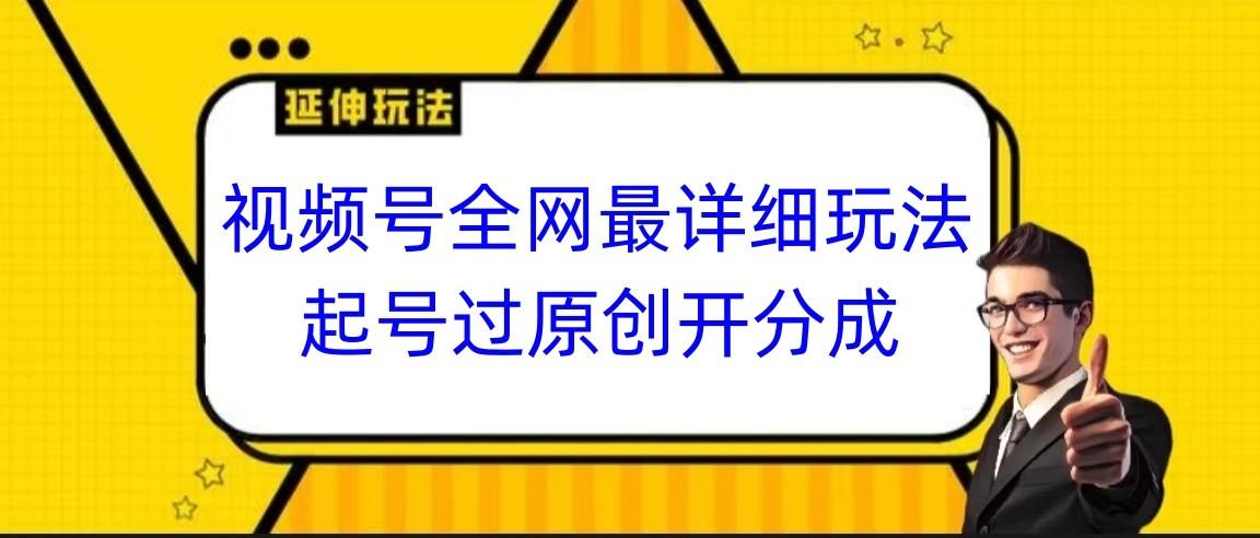 视频号全网最详细玩法,起号过原创开分成,小白跟着视频一步一步去操作-轻资本网