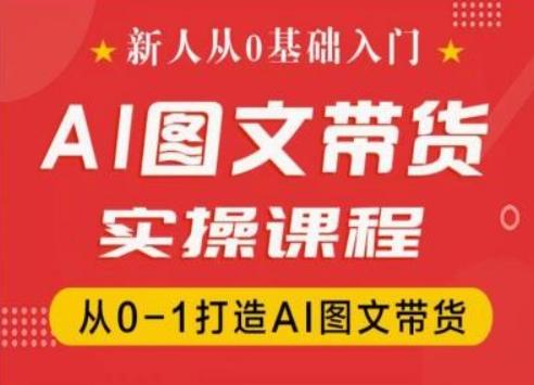 新人从0基础入门，抖音AI图文带货实操课程，从0-1打造AI图文带货-轻资本网