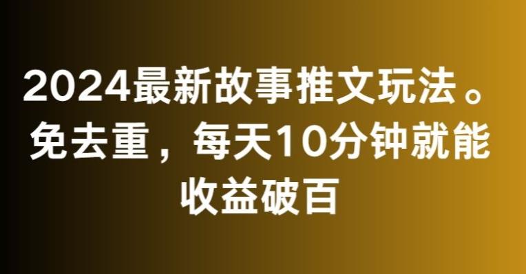 2024最新故事推文玩法，免去重，每天10分钟就能收益破百【揭秘】-轻资本网