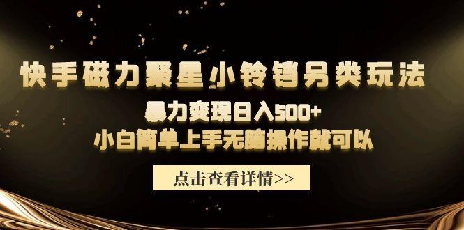 (9689期)快手磁力聚星小铃铛另类玩法，暴力变现日入500+小白简单上手无脑操作就可以-轻资本网