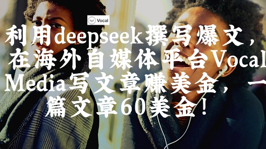 出海搞钱！利用deepseek撰写爆文，在海外自媒体平台Vocal Media写文章挣美金，一篇文章60刀-轻资本网