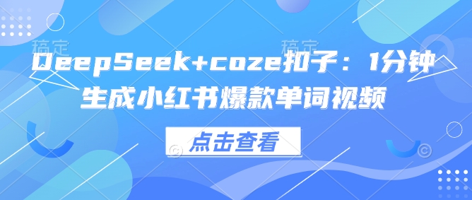 DeepSeek+coze扣子：1分钟生成小红书爆款单词视频-轻资本网