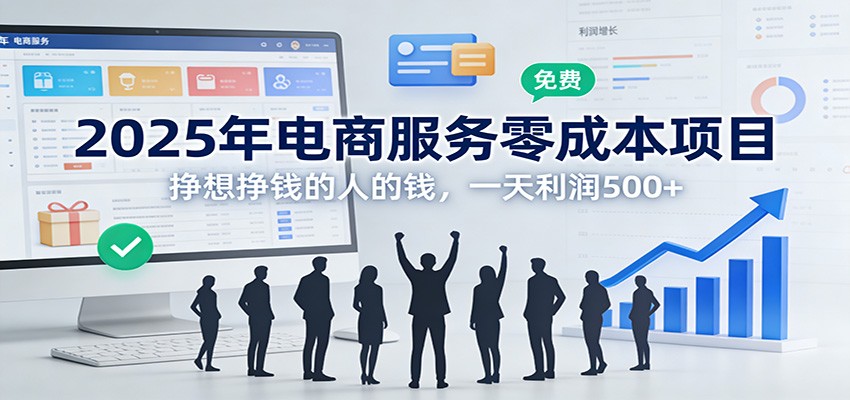 2025年电商服务零成本项目，挣想挣钱的人的钱，一天利润500+-轻资本网