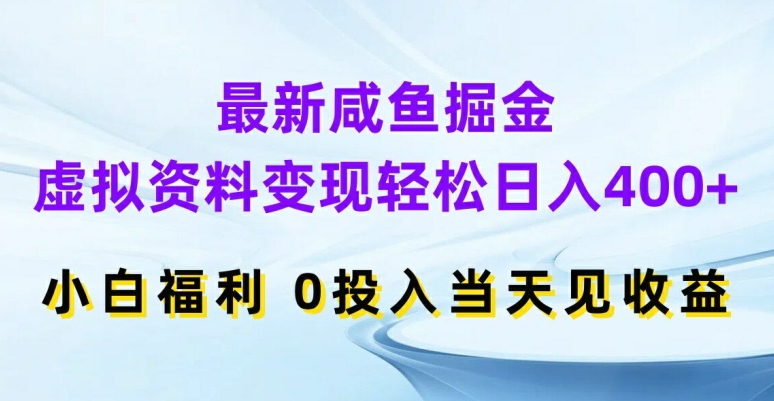 最新咸鱼掘金，虚拟资料变现，轻松日入400+，小白福利，0投入当天见收益【揭秘】-轻资本网