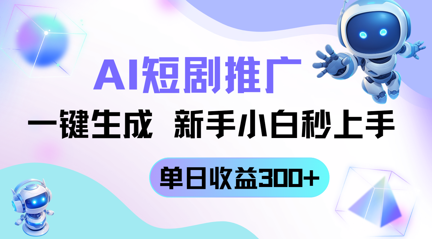 短剧推广新玩法，AI一键生成，新手小白秒上手，单日收益300+-轻资本网
