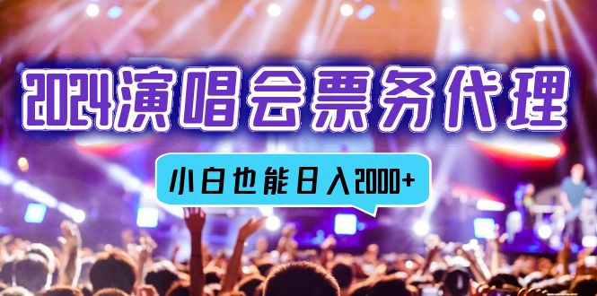 2024演唱会票务代理，全网最低价票务渠道，小白也能轻松日入2000+-轻资本网