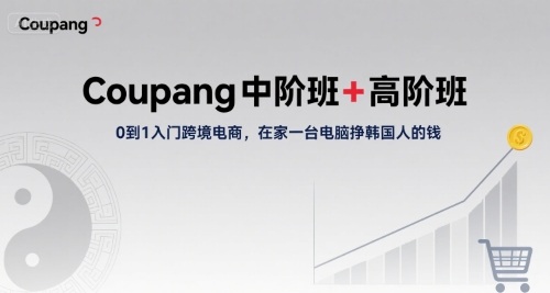 Coupang中阶班+高阶班，0到1入门跨境电商，在家一台电脑挣韩国人的钱-轻资本网