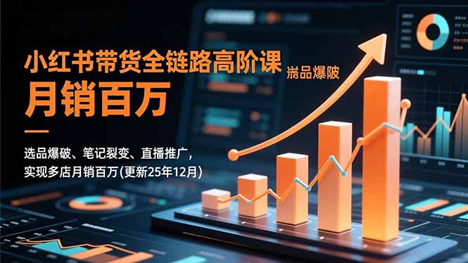 小红书带货全链路高阶课，选品爆破、笔记裂变、直播推广，实现多店月销百万(更新25年12月-轻资本网