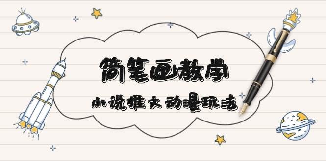 简笔画教学，小说推文动漫玩法，提供多种爆点文案写法，引爆社交媒-轻资本网