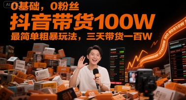 0基础，0粉丝，抖音带货100W，最简单粗暴玩法，三天带货一百W-轻资本网