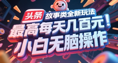 头条故事类全新玩法，最高每天几张，小白无脑操作-轻资本网