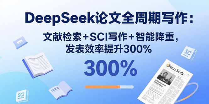 DeepSeek论文全周期写作：文献检索+SCI写作+智能降重，发表效率提升300%-轻资本网