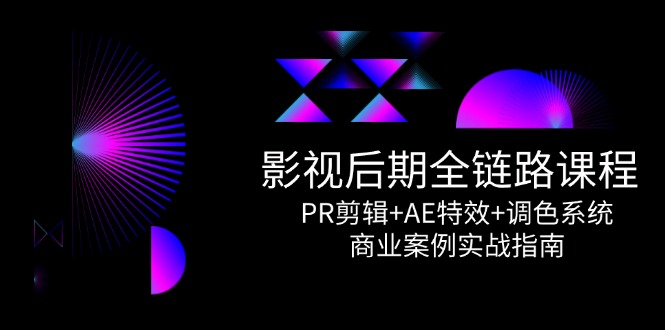 影视后期全链路课程，PR剪辑+AE特效+调色系统，商业案例实战指南-轻资本网