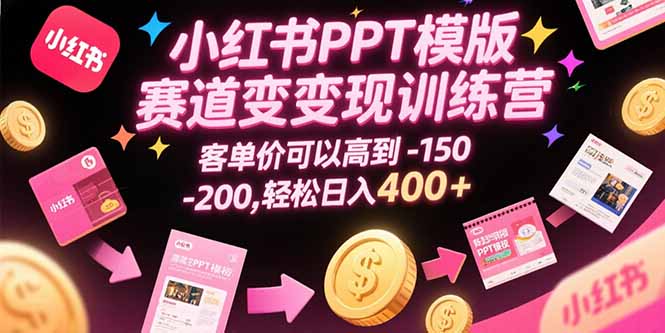 小红书PPT模版赛道变现训练营，客单价可以高到150-200，轻松日入400+-轻资本网