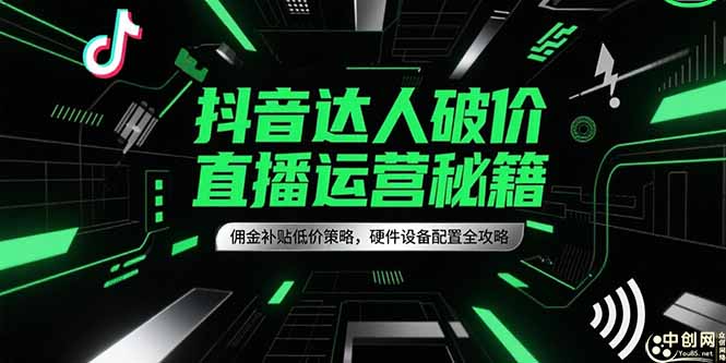 抖音达人破价直播运营秘籍，佣金补贴低价策略，硬件设备配置全攻略-轻资本网