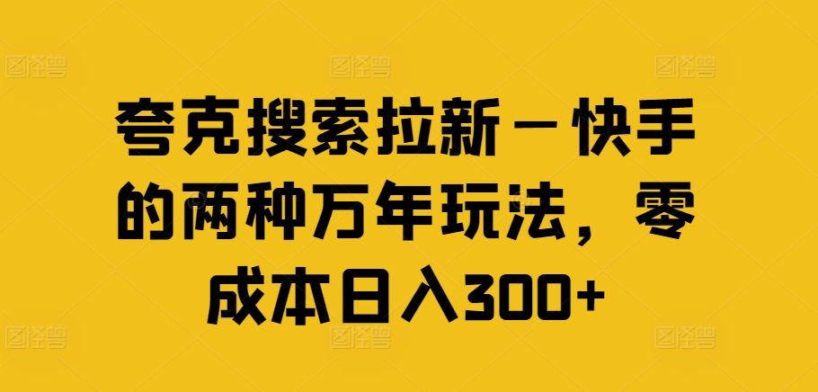 夸克搜索拉新—快手的两种万年玩法，零成本日入300+-轻资本网