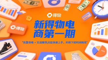 新得物电商第一期，完整攻略+实战案例，普通人也能快速上手，利用下班时间搞钱-轻资本网