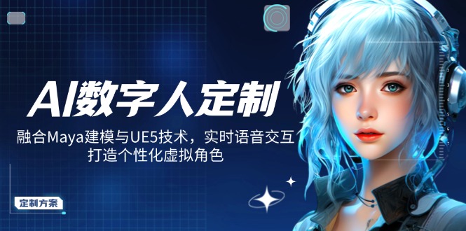 AI数字人定制，融合Maya建模与UE5技术，实时语音交互，打造个性化虚拟角色-轻资本网