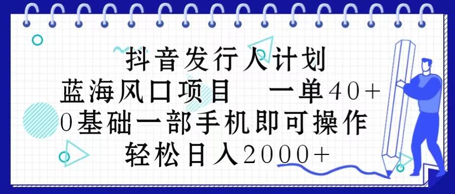 抖音发行人计划，蓝海风口项目 一单40，0基础一部手机即可操作 日入2000＋-轻资本网