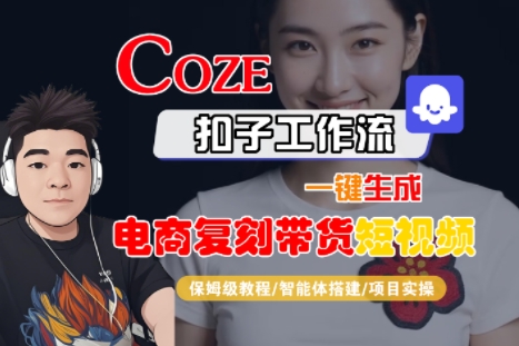 Coze扣子工作流一键生成电商复刻带货短视频，保姆级教程-智能体搭建-项目实操-轻资本网