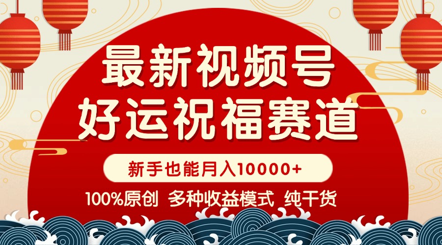 视频号【好运祝福】暴力赛道，商品橱窗-创作分成 条条爆 小白轻松上手 …-轻资本网