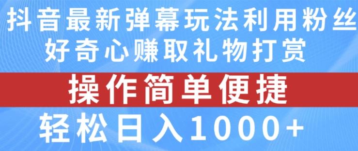 抖音弹幕最新玩法，利用粉丝好奇心赚取礼物打赏，轻松日入1000+-轻资本网