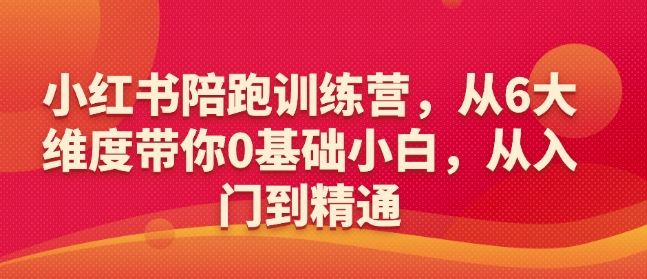 小红书陪跑训练营，从6大维度带你0基础小白，从入门到精通-轻资本网