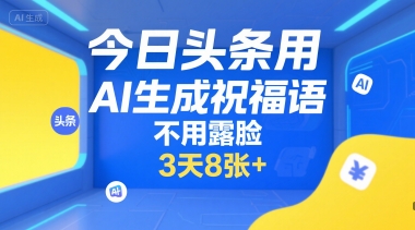今日头条用AI生成祝福语，不用拍摄，不用露脸，3天8张+-轻资本网