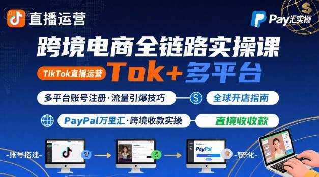 跨境电商线上课，TikTok 直播运营 + 多平台账号注册 + PayPal 万里汇实操教程-轻资本网