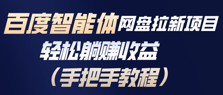 百度智能体网盘拉新项目，轻松躺赚收益(手把手教程-轻资本网