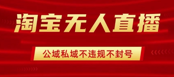 淘宝无人直播带货最新技术，不封号，不违规 操作简单，开播爆单，日入1k+【揭秘】-轻资本网
