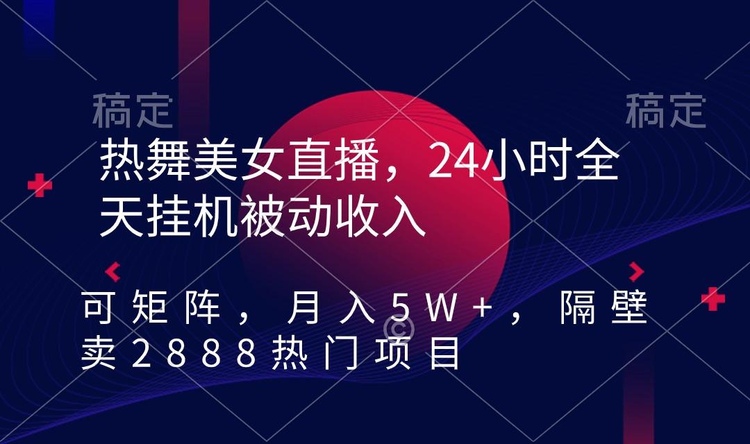 热舞美女直播，24小时全天挂机被动收入，可矩阵 月入5W+隔壁卖2888热门项目-轻资本网