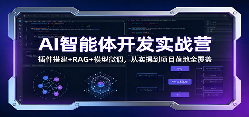 AI智能体开发实战营：插件搭建+RAG+模型微调，从实操到项目落地全覆盖-轻资本网