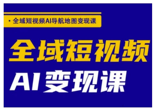 全域短视频AI导航地图变现课，全域短视频AI变现课-轻资本网