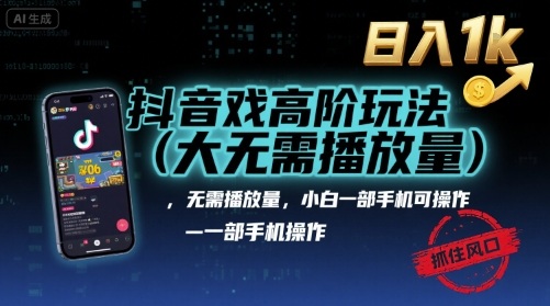 抖音游戏高阶玩法(大佬私藏)，无需播放量，小白一部手机可操作，日入1k，抓住风口轻松变现【揭秘】-轻资本网