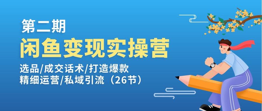 闲鱼变现实操训练营第2期：选品/成交话术/打造爆款/精细运营/私域引流-轻资本网
