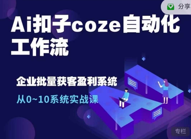 Ai扣子coze自动化工作流，从0~10系统实战课，10个人的工作量1个人完成-轻资本网