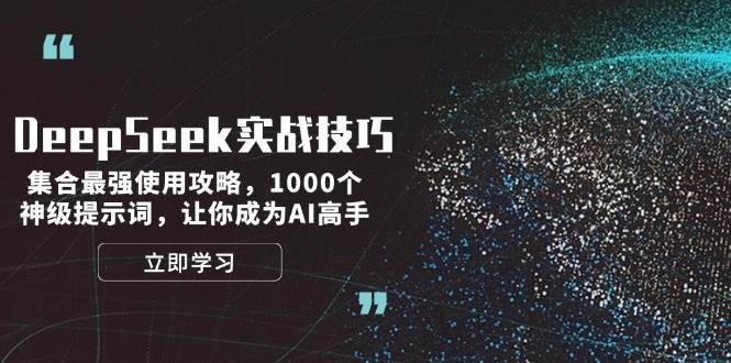 DeepSeek实战技巧：集合最强使用攻略，1000个神级提示词，让你成为AI高手-轻资本网