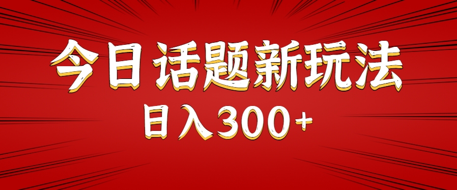 今日话题新玩法，几分钟可以制作一个，多种变现玩法日入300+-轻资本网