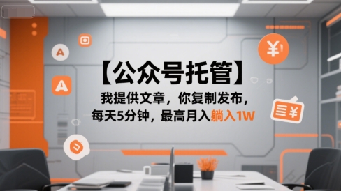 【公众号托管 】我提供文章，你复制发布，每天5分钟，最高月入躺入1W【揭秘】-轻资本网