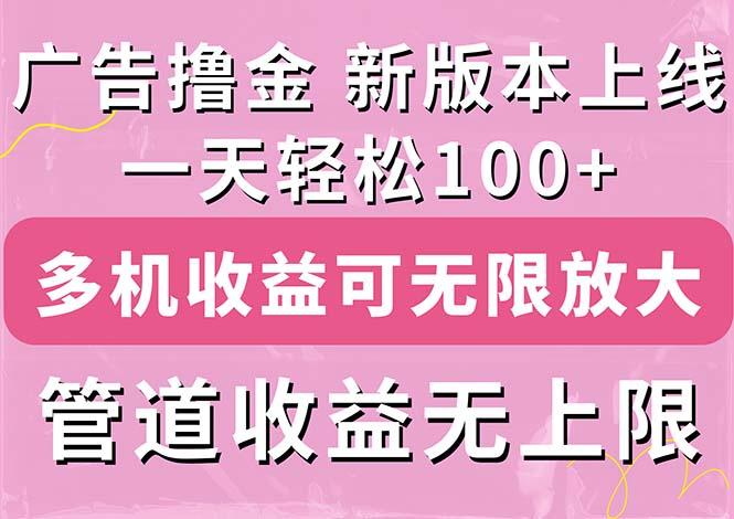 广告撸金新版内测，收益翻倍！每天轻松100+，多机多账号收益无上限，抢…-轻资本网