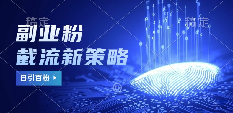 副业粉截流玩法与更新，不废号， 不封号。日引100+-轻资本网