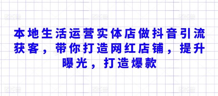 本地生活运营实体店做抖音引流获客，带你打造网红店铺，提升曝光，打造爆款-轻资本网