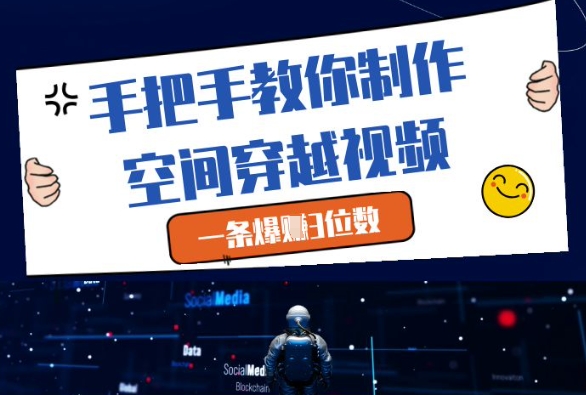 手把手教你制作空间穿越视频，一条爆挣3位数-轻资本网