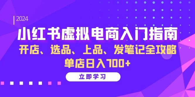 小红书虚拟电商入门指南：开店、选品、上品、发笔记全攻略 单店日入700+(更新)-轻资本网