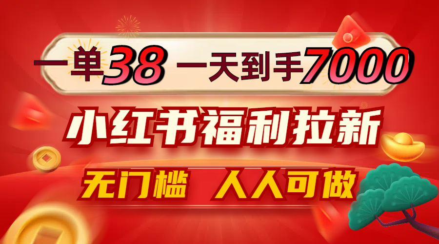 一单38，一天到手7000+，小红书福利拉新，0门槛人人可做-轻资本网