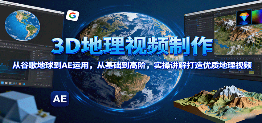 3D地理视频制作，从谷歌地球到AE运用，从基础到高阶，实操讲解打造优质地理视频-轻资本网